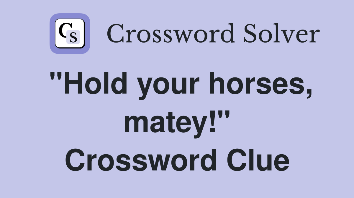 "Hold your horses, matey!" - Crossword Clue Answers - Crossword Solver